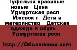 Туфельки красивые, новые › Цена ­ 500 - Удмуртская респ., Ижевск г. Дети и материнство » Детская одежда и обувь   . Удмуртская респ.